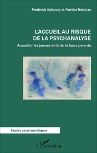 Aubourg et Trotobas - L’accueil au risque de la psychanalyse, accueillir les jeunes enfants et leurs parents