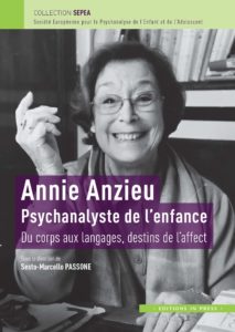 Annie Anzieu Psychanalyste de l'enfance Sous la direction de Sesto Marcello Passone avec la collaboration de Dominique Fessaguet. Avant-propos de Xavier Giraut.